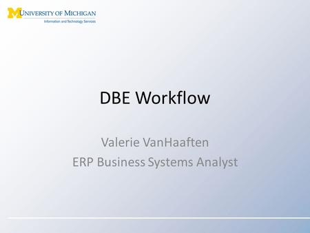 DBE Workflow Valerie VanHaaften ERP Business Systems Analyst.