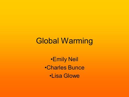 Global Warming Emily Neil Charles Bunce Lisa Glowe.