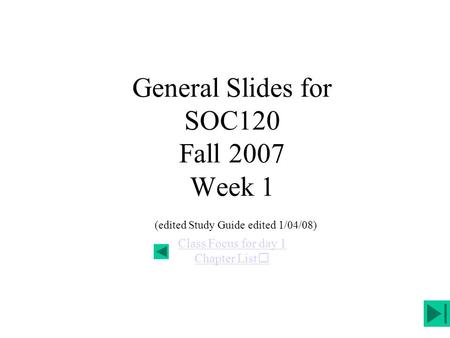 General Slides for SOC120 Fall 2007 Week 1 (edited Study Guide edited 1/04/08) Class Focus for day 1 Chapter List