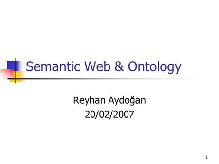 1 Semantic Web & Ontology Reyhan Aydoğan 20/02/2007.