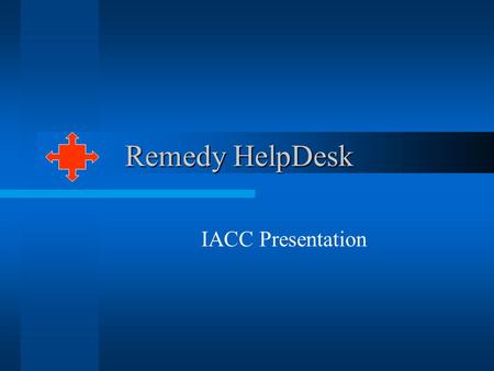 Remedy HelpDesk Remedy HelpDesk IACC Presentation.