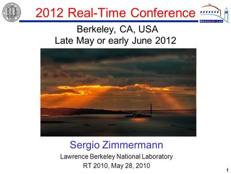 1 2012 Real-Time Conference Berkeley, CA, USA Late May or early June 2012 Sergio Zimmermann Lawrence Berkeley National Laboratory RT 2010, May 28, 2010.