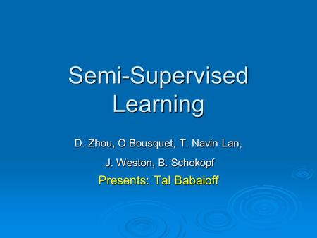 Semi-Supervised Learning D. Zhou, O Bousquet, T. Navin Lan, J. Weston, B. Schokopf J. Weston, B. Schokopf Presents: Tal Babaioff.