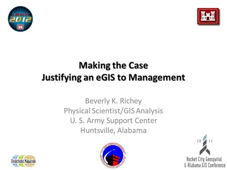 Making the Case Justifying an eGIS to Management Beverly K. Richey Physical Scientist/GIS Analysis U. S. Army Support Center Huntsville, Alabama.