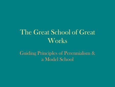 The Great School of Great Works Guiding Principles of Perennialism & a Model School.