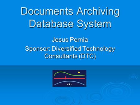 Documents Archiving Database System Jesus Pernia Sponsor: Diversified Technology Consultants (DTC)
