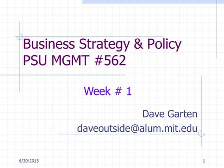6/30/20151 Business Strategy & Policy PSU MGMT #562 Dave Garten Week # 1.