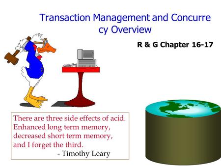 Transaction Management and Concurre cy Overview R & G Chapter 16-17 There are three side effects of acid. Enhanced long term memory, decreased short term.