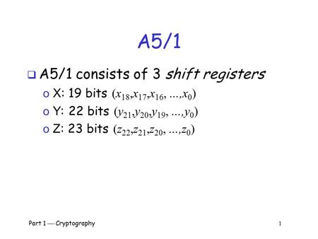 A5/1 A5/1 consists of 3 shift registers X: 19 bits (x18,x17,x16, …,x0)