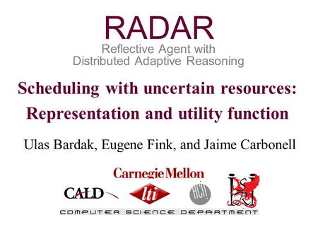Scheduling with uncertain resources: Representation and utility function Ulas Bardak, Eugene Fink, and Jaime Carbonell Reflective Agent with Distributed.