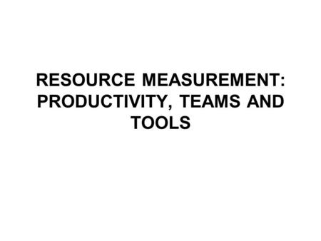 RESOURCE MEASUREMENT: PRODUCTIVITY, TEAMS AND TOOLS.