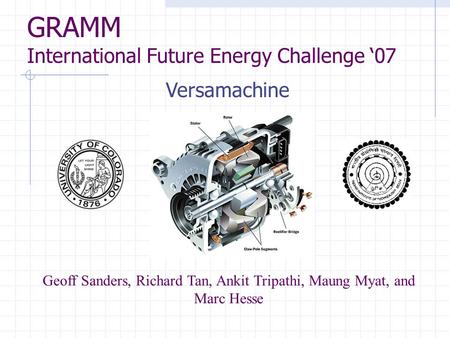 GRAMM International Future Energy Challenge ‘07 Geoff Sanders, Richard Tan, Ankit Tripathi, Maung Myat, and Marc Hesse Versamachine.