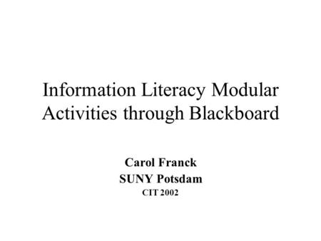 Information Literacy Modular Activities through Blackboard Carol Franck SUNY Potsdam CIT 2002.
