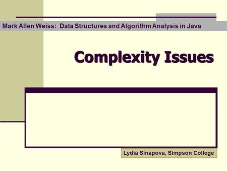 Complexity Issues Mark Allen Weiss: Data Structures and Algorithm Analysis in Java Lydia Sinapova, Simpson College.