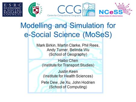 Modelling and Simulation for e-Social Science (MoSeS) Mark Birkin, Martin Clarke, Phil Rees, Andy Turner, Belinda Wu (School of Geography) Haibo Chen (Institute.