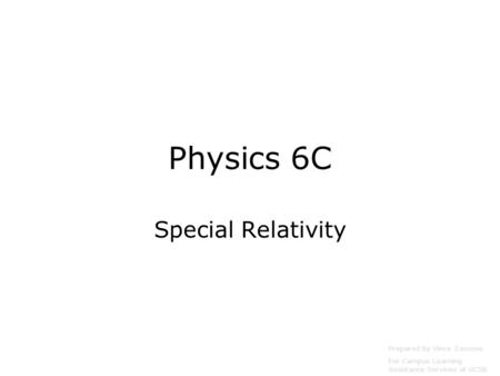 Physics 6C Special Relativity Prepared by Vince Zaccone For Campus Learning Assistance Services at UCSB.