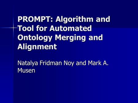 PROMPT: Algorithm and Tool for Automated Ontology Merging and Alignment Natalya Fridman Noy and Mark A. Musen.