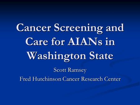 Cancer Screening and Care for AIANs in Washington State Scott Ramsey Fred Hutchinson Cancer Research Center.