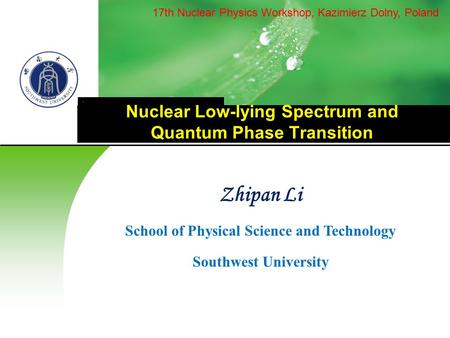 Nuclear Low-lying Spectrum and Quantum Phase Transition Zhipan Li School of Physical Science and Technology Southwest University 17th Nuclear Physics Workshop,