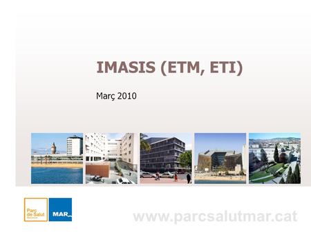 IMASIS (ETM, ETI) Març 2010 www.parcsalutmar.cat.