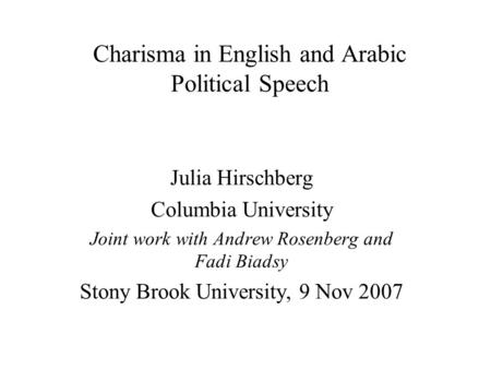 Charisma in English and Arabic Political Speech Julia Hirschberg Columbia University Joint work with Andrew Rosenberg and Fadi Biadsy Stony Brook University,