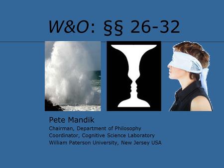 W&O: §§ 26-32 Pete Mandik Chairman, Department of Philosophy Coordinator, Cognitive Science Laboratory William Paterson University, New Jersey USA.