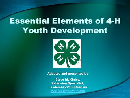 Essential Elements of 4-H Youth Development Adapted and presented by Steve McKinley, Extension Specialist, Leadership/Volunteerism