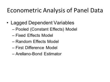 Econometric Analysis of Panel Data Lagged Dependent Variables –Pooled (Constant Effects) Model –Fixed Effects Model –Random Effects Model –First Difference.