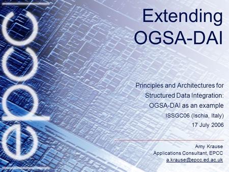 Amy Krause Applications Consultant, EPCC Extending OGSA-DAI Principles and Architectures for Structured Data Integration: OGSA-DAI.