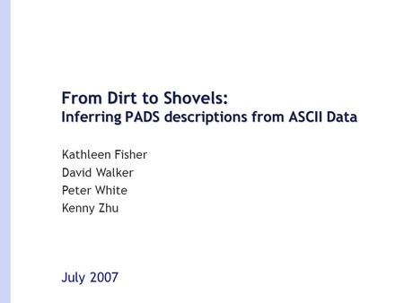 From Dirt to Shovels: Inferring PADS descriptions from ASCII Data July 2007 Kathleen Fisher David Walker Peter White Kenny Zhu.