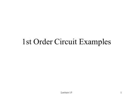 Lecture 151 1st Order Circuit Examples. Lecture 152 Typical Problems What is the voltage as a capacitor discharges to zero? What is the voltage as a capacitor.