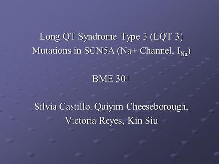 Long QT Syndrome Type 3 (LQT 3) Mutations in SCN5A (Na+ Channel, I Na ) BME 301 Silvia Castillo, Qaiyim Cheeseborough, Victoria Reyes, Kin Siu.