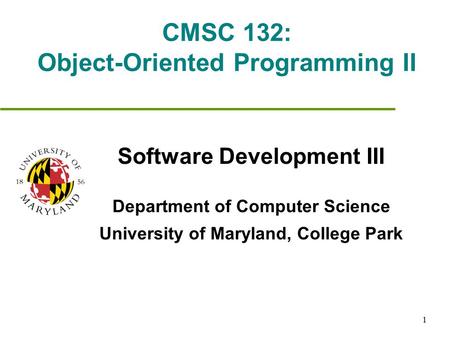 1 CMSC 132: Object-Oriented Programming II Software Development III Department of Computer Science University of Maryland, College Park.
