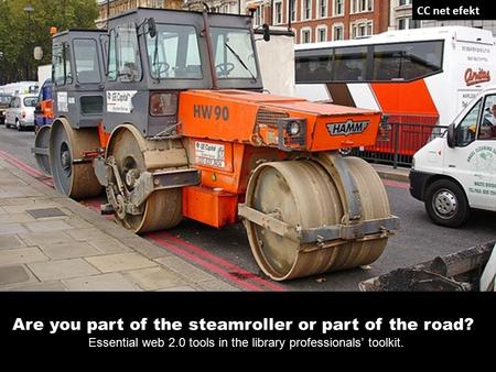 Are you part of the steamroller or part of the road? Essential web 2.0 tools in the library professionals’ toolkit. CC net efekt.