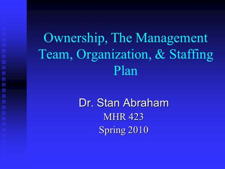 Ownership, The Management Team, Organization, & Staffing Plan Dr. Stan Abraham MHR 423 Spring 2010.