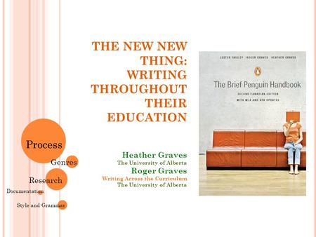 THE NEW NEW THING: WRITING THROUGHOUT THEIR EDUCATION Heather Graves The University of Alberta Roger Graves Writing Across the Curriculum The University.