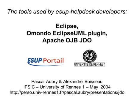 Format PDF The tools used by esup-helpdesk developers: Eclipse, Omondo EclipseUML plugin, Apache OJB JDO Pascal Aubry & Alexandre Boisseau IFSIC – University.