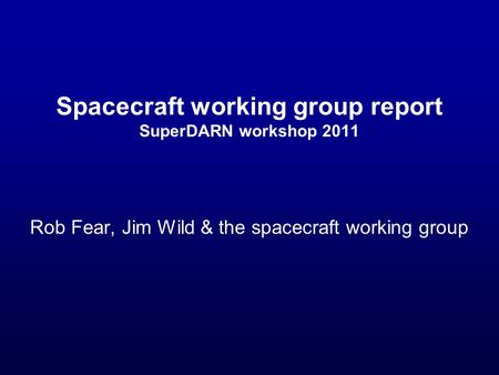 Spacecraft working group report SuperDARN workshop 2011 Rob Fear, Jim Wild & the spacecraft working group.