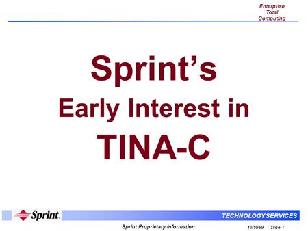 Enterprise Total Computing TECHNOLOGY SERVICES Sprint Proprietary Information 18/10/99 Slide 1 Sprint’s Early Interest in TINA-C.