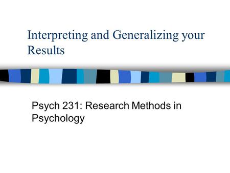 Interpreting and Generalizing your Results Psych 231: Research Methods in Psychology.