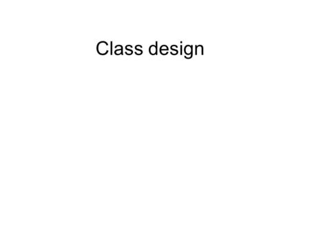 Class design. int month; int year class Month Defining Classes A class contains data declarations (state) and method declarations (behaviors) Data declarations.