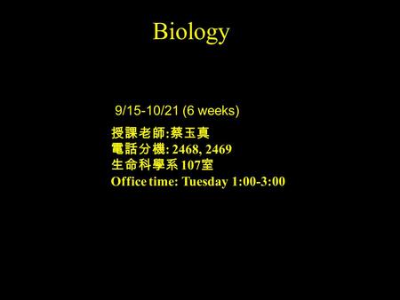 Biology 9/15-10/21 (6 weeks) 授課老師:蔡玉真 電話分機: 2468, 2469 生命科學系 107室