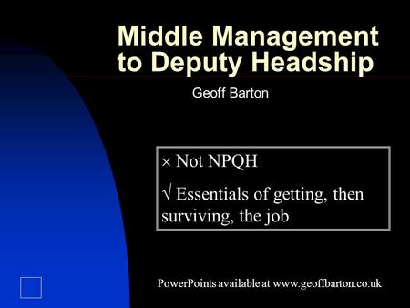 Middle Management to Deputy Headship Geoff Barton  Not NPQH  Essentials of getting, then surviving, the job PowerPoints available at www.geoffbarton.co.uk.