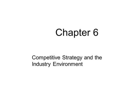 Chapter 6 Competitive Strategy and the Industry Environment.