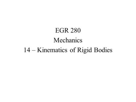 EGR 280 Mechanics 14 – Kinematics of Rigid Bodies.