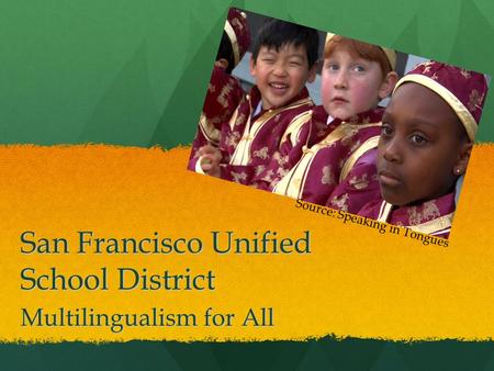 San Francisco Unified School District Multilingualism for All Source: Speaking in Tongues.