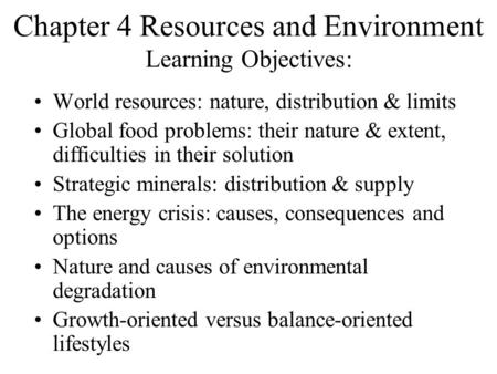 Chapter 4 Resources and Environment Learning Objectives: World resources: nature, distribution & limits Global food problems: their nature & extent, difficulties.