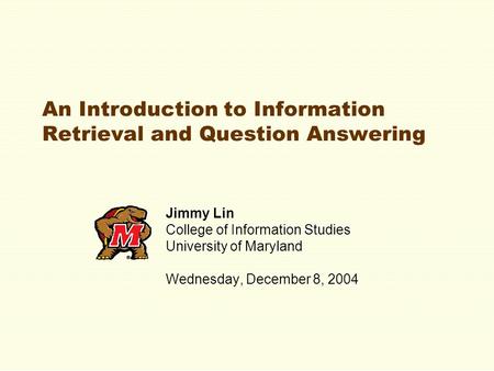 An Introduction to Information Retrieval and Question Answering Jimmy Lin College of Information Studies University of Maryland Wednesday, December 8,