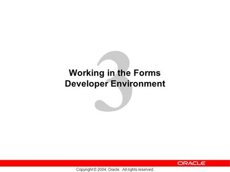 3 Copyright © 2004, Oracle. All rights reserved. Working in the Forms Developer Environment.