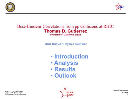 Thomas D. Gutierrez UC Davis 1 Wednesday April 30, 2003 UCD Nuclear Physics Seminar Bose-Einstein Correlations from pp Collisions at RHIC Thomas D. Gutierrez.